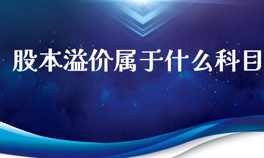 股本溢价属于什么科目_https://cj002.lansai.wang_会计问答_第1张
