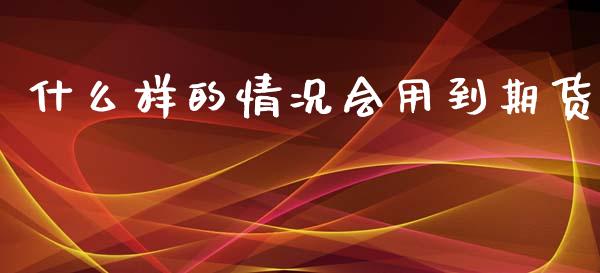 什么样的情况会用到期货_保险问答_第1张_财经百问网 什么样的情况会用到期货_https://cj002.lansai.wang_保险问答_第1张