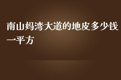 南山妈湾大道的地皮多少钱一平方_期货问答_第1张_财经百问网 南山妈湾大道的地皮多少钱一平方_https://cj002.lansai.wang_期货问答_第1张