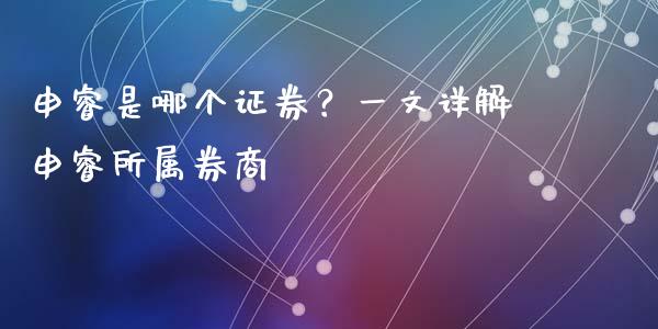 申睿是哪个证券？一文详解申睿所属券商_https://cj002.lansai.wang_股市问答_第1张