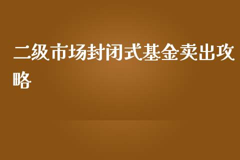 二级市场封闭式基金卖出攻略_https://cj002.lansai.wang_保险问答_第1张