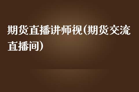 期货直播讲师视(期货交流直播间)_会计问答_第1张_财经百问网 期货直播讲师视(期货交流直播间)_https://cj002.lansai.wang_会计问答_第1张