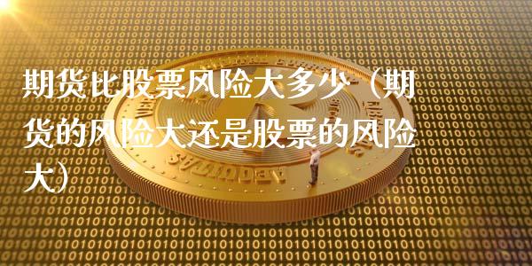 期货比股票风险大多少（期货的风险大还是股票的风险大）_https://cj002.lansai.wang_期货问答_第1张
