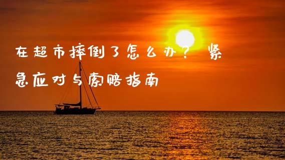 在超市摔倒了怎么办？ 紧急应对与索赔指南_https://cj002.lansai.wang_期货问答_第1张