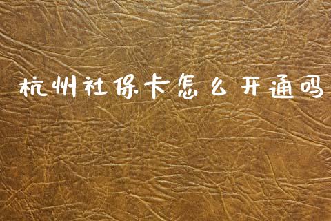 杭州社保卡怎么开通吗_https://cj002.lansai.wang_保险问答_第1张