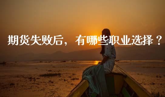期货失败后，有哪些职业选择？_https://cj002.lansai.wang_金融问答_第1张