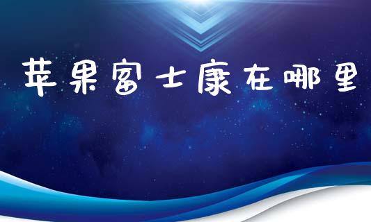 苹果富士康在哪里_https://cj002.lansai.wang_期货问答_第1张