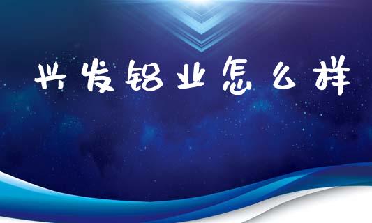 兴发铝业怎么样_https://cj002.lansai.wang_理财问答_第1张