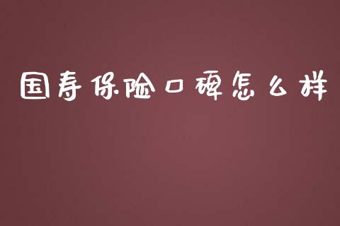 国寿保险口碑怎么样_https://cj002.lansai.wang_保险问答_第1张
