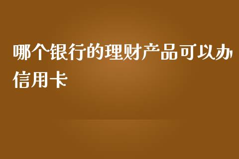 哪个银行的理财产品可以办信用卡_https://cj002.lansai.wang_财经问答_第1张