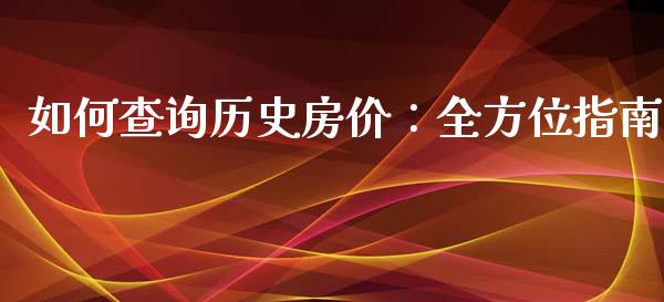 如何查询历史房价：全方位指南_https://cj002.lansai.wang_股市问答_第1张