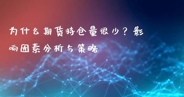 为什么期货持仓量很少？影响因素分析与策略_https://cj002.lansai.wang_股市问答_第1张