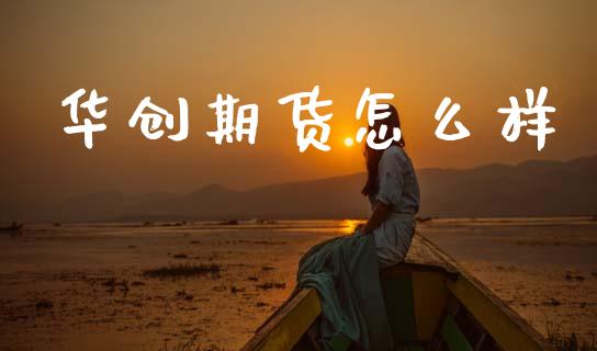 华创期货怎么样_https://cj002.lansai.wang_财经问答_第1张
