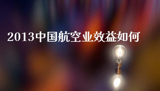 2013中国航空业效益如何_https://cj002.lansai.wang_理财问答_第1张
