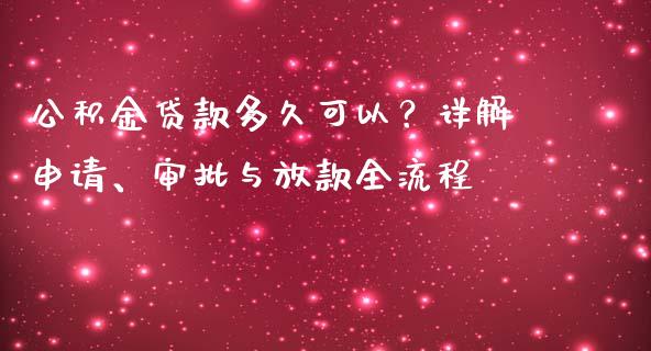 公积金贷款多久可以?详解申请、审批与放款全流程_期货问答_第1张_财经百问网 公积金贷款多久可以?详解申请、审批与放款全流程_https://cj002.lansai.wang_期货问答_第1张