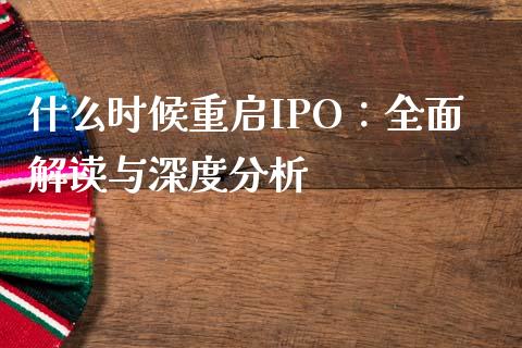 什么时候重启IPO：全面解读与深度分析_https://cj002.lansai.wang_保险问答_第1张