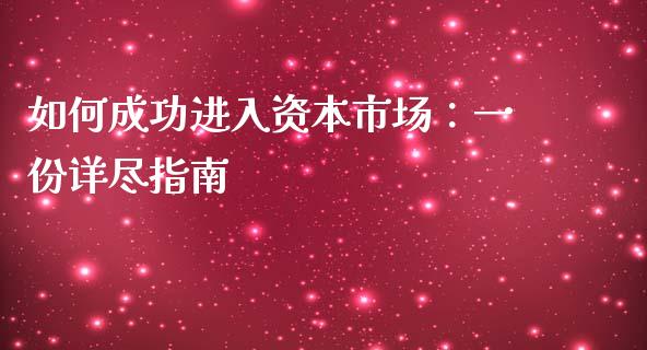 如何成功进入资本市场：一份详尽指南_https://cj002.lansai.wang_财经百问_第1张
