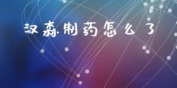 汉森制药怎么了_https://cj002.lansai.wang_保险问答_第1张