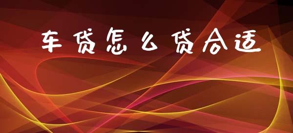 车贷怎么贷合适_https://cj002.lansai.wang_理财问答_第1张