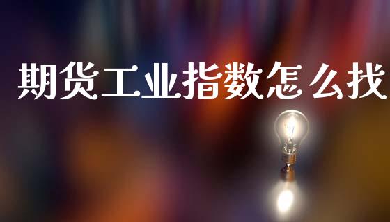 期货工业指数怎么找_金融问答_第1张_财经百问网 期货工业指数怎么找_https://cj002.lansai.wang_金融问答_第1张