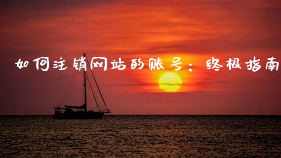 如何注销网站的账号:终极指南_理财问答_第1张_财经百问网 如何注销网站的账号:终极指南_https://cj002.lansai.wang_理财问答_第1张