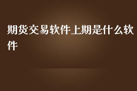 期货交易软件上期是什么软件_保险问答_第1张_财经百问网 期货交易软件上期是什么软件_https://cj002.lansai.wang_保险问答_第1张