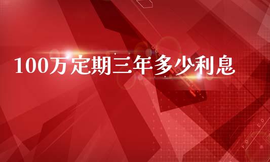 100万定期三年多少利息_https://cj002.lansai.wang_股市问答_第1张