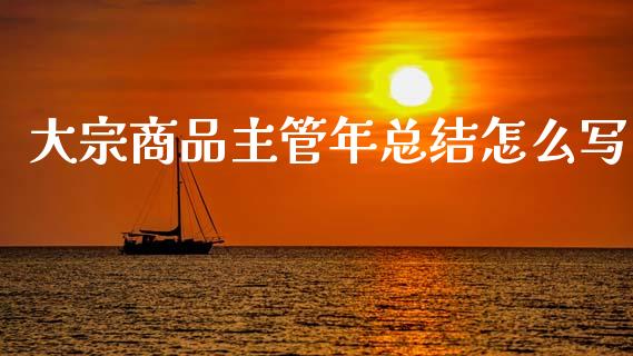 大宗商品主管年总结怎么写_https://cj002.lansai.wang_期货问答_第1张