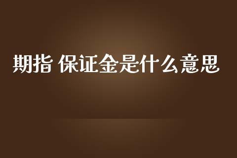 期指 保证金是什么意思_金融问答_第1张_财经百问网 期指 保证金是什么意思_https://cj002.lansai.wang_金融问答_第1张
