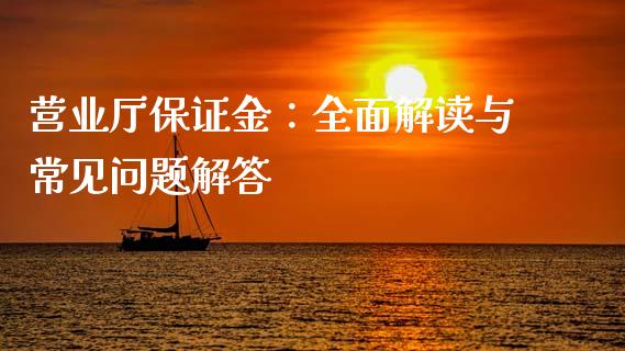 营业厅保证金：全面解读与常见问题解答_https://cj002.lansai.wang_股市问答_第1张