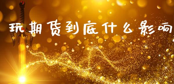 玩期货到底什么影响_保险问答_第1张_财经百问网 玩期货到底什么影响_https://cj002.lansai.wang_保险问答_第1张