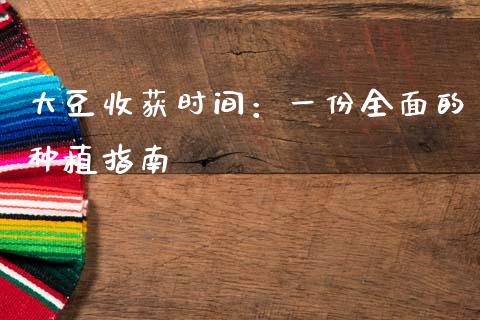 大豆收获时间：一份全面的种植指南_https://cj002.lansai.wang_财经百问_第1张