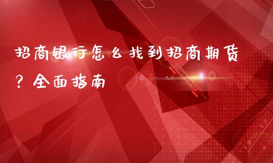 招商银行怎么找到招商期货？全面指南_https://cj002.lansai.wang_股市问答_第1张