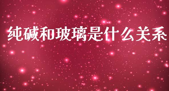 纯碱和玻璃是什么关系_https://cj002.lansai.wang_会计问答_第1张