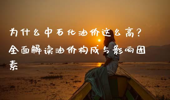 为什么中石化油价这么高？全面解读油价构成与影响因素_https://cj002.lansai.wang_股市问答_第1张