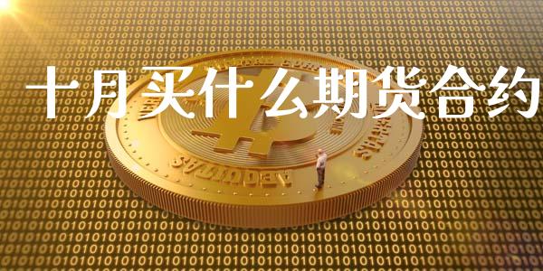 十月买什么期货合约_https://cj002.lansai.wang_财经问答_第1张