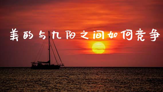 美的与九阳之间如何竞争_https://cj002.lansai.wang_期货问答_第1张