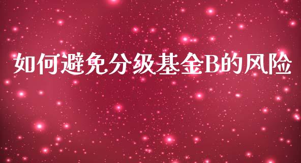 如何避免分级基金B的风险_https://cj002.lansai.wang_股市问答_第1张