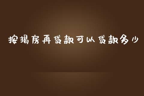 按揭房再贷款可以贷款多少_https://cj002.lansai.wang_理财问答_第1张