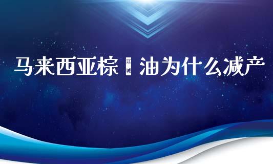马来西亚棕榈油为什么减产_https://cj002.lansai.wang_理财问答_第1张
