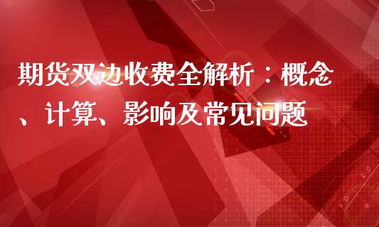 期货双边收费全解析：概念、计算、影响及常见问题_https://cj002.lansai.wang_会计问答_第1张