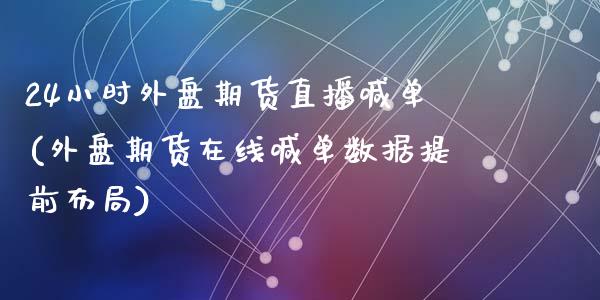 24小时外盘期货直播喊单(外盘期货在线喊单数据提前布局)_https://cj002.lansai.wang_理财问答_第1张