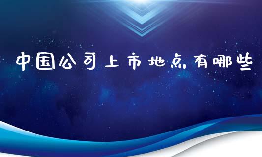 中国公司上市地点有哪些_https://cj002.lansai.wang_财经百问_第1张