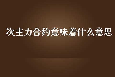次主力合约意味着什么意思_https://cj002.lansai.wang_期货问答_第1张