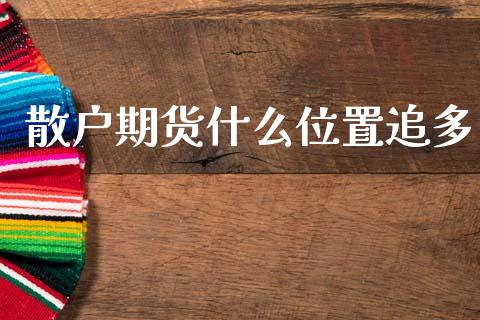 散户期货什么位置追多_https://cj002.lansai.wang_期货问答_第1张