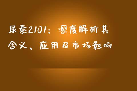 尿素2101：深度解析其含义、应用及市场影响_https://cj002.lansai.wang_金融问答_第1张