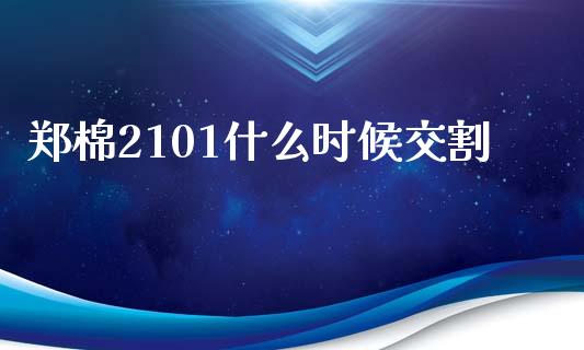 郑棉2101什么时候交割_https://cj002.lansai.wang_金融问答_第1张