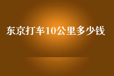 东京打车10公里多少钱_https://cj002.lansai.wang_理财问答_第1张