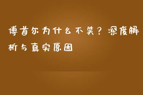傅首尔为什么不笑？深度解析与真实原因_https://cj002.lansai.wang_理财问答_第1张