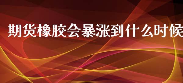 期货橡胶会暴涨到什么时候_https://cj002.lansai.wang_期货问答_第1张